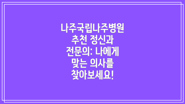 나주국립나주병원 추천 정신과 전문의: 나에게 맞는 의사를 찾아보세요!
