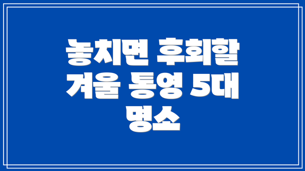 놓치면 후회할 겨울 통영 5대 명소