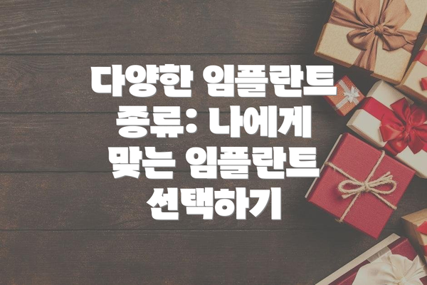 다양한 임플란트 종류: 나에게 맞는 임플란트 선택하기