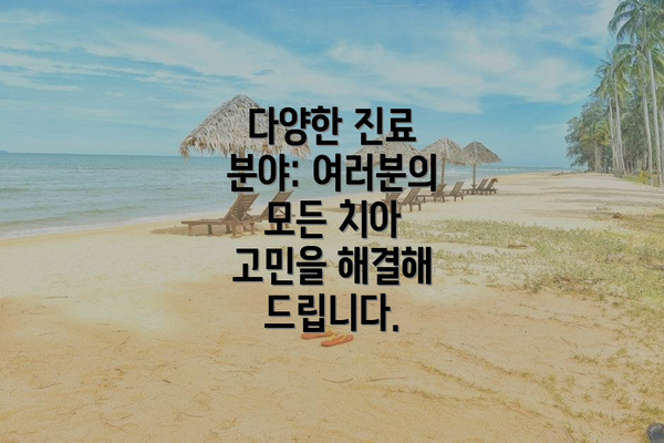 다양한 진료 분야: 여러분의 모든 치아 고민을 해결해 드립니다.