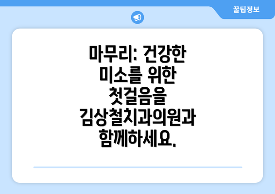 마무리: 건강한 미소를 위한 첫걸음을 김상철치과의원과 함께하세요.