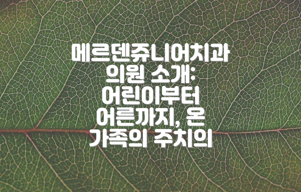 메르덴쥬니어치과의원 소개:  어린이부터 어른까지, 온 가족의 주치의