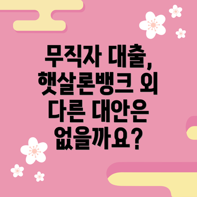 무직자 대출, 햇살론뱅크 외 다른 대안은 없을까요?