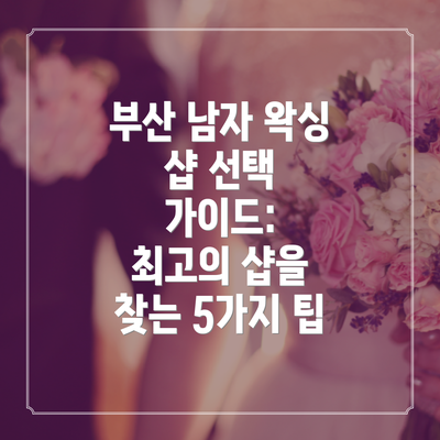 부산 남자 왁싱 샵 선택 가이드:  최고의 샵을 찾는 5가지 팁