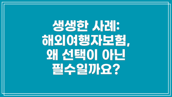 생생한 사례: 해외여행자보험, 왜 선택이 아닌 필수일까요?