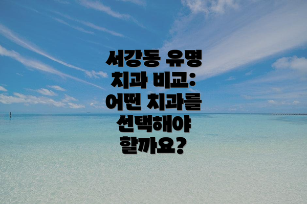 서강동 유명 치과 비교:  어떤 치과를 선택해야 할까요?