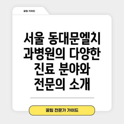 서울 동대문엘치과병원의 다양한 진료 분야와 전문의 소개