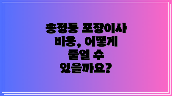 송정동 포장이사 비용, 어떻게 줄일 수 있을까요?