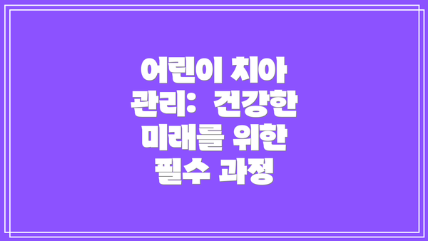 어린이 치아 관리:  건강한 미래를 위한 필수 과정