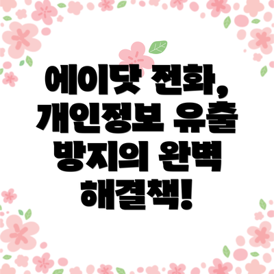 에이닷 전화, 개인정보 유출 방지의 완벽 해결책!