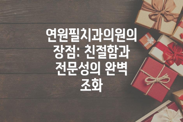 연원필치과의원의 장점: 친절함과 전문성의 완벽 조화