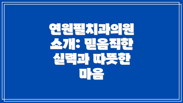 연원필치과의원 소개: 믿음직한 실력과 따뜻한 마음
