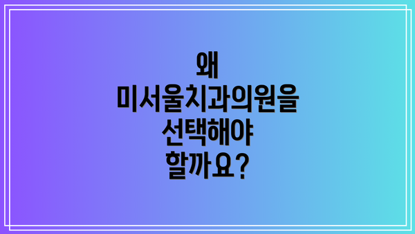 왜 미서울치과의원을 선택해야 할까요?