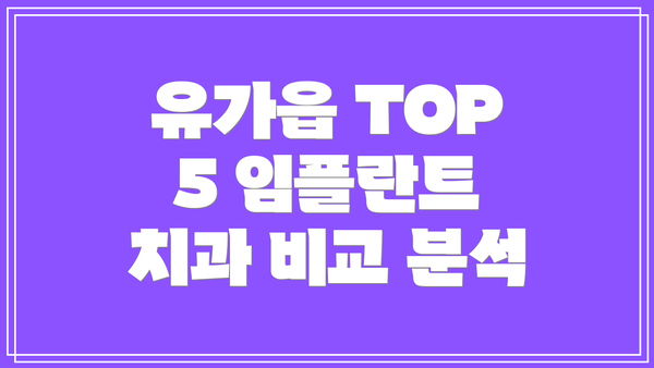 유가읍 TOP 5 임플란트 치과 비교 분석