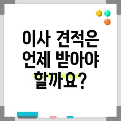 이사 견적은 언제 받아야 할까요?