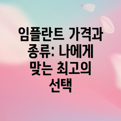 임플란트 가격과 종류: 나에게 맞는 최고의 선택