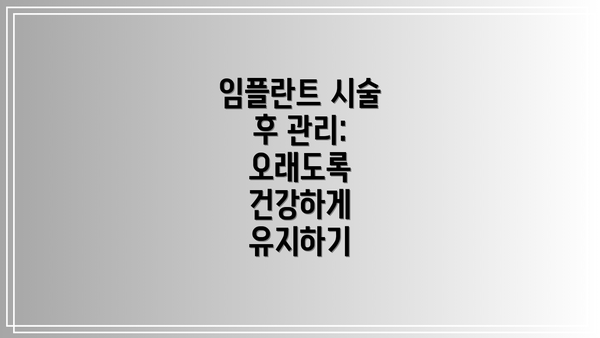 임플란트 시술 후 관리:  오래도록 건강하게 유지하기