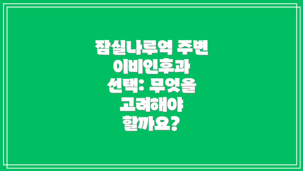 잠실나루역 주변 이비인후과 선택: 무엇을 고려해야 할까요?