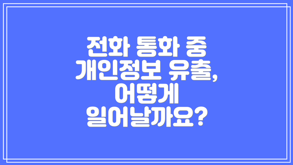 전화 통화 중 개인정보 유출, 어떻게 일어날까요?