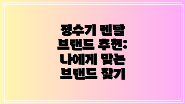 정수기 렌탈 브랜드 추천:  나에게 맞는 브랜드 찾기