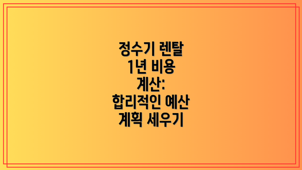 정수기 렌탈 1년 비용 계산:  합리적인 예산 계획 세우기