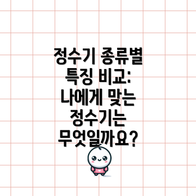 정수기 종류별 특징 비교: 나에게 맞는 정수기는 무엇일까요?