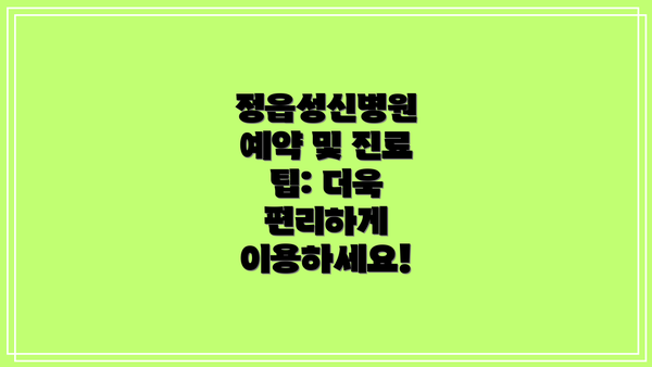 정읍성신병원 예약 및 진료 팁: 더욱 편리하게 이용하세요!