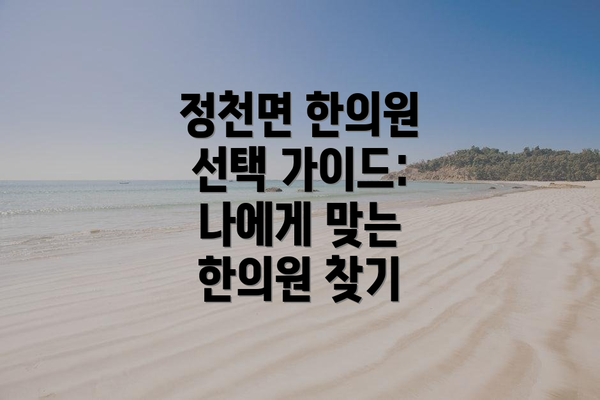 정천면 한의원 선택 가이드: 나에게 맞는 한의원 찾기