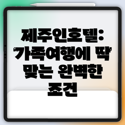 제주인호텔:  가족여행에 딱 맞는 완벽한 조건