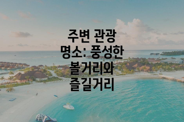 주변 관광 명소: 풍성한 볼거리와 즐길거리
