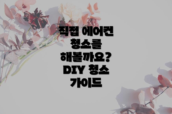 직접 에어컨 청소를 해볼까요? DIY 청소 가이드