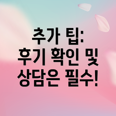 추가 팁:  후기 확인 및 상담은 필수!