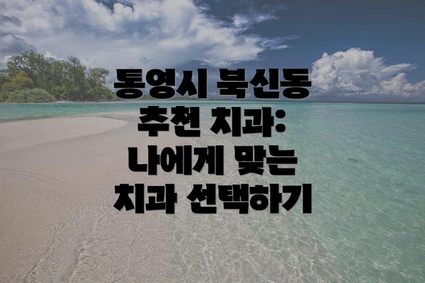 통영시 북신동 추천 치과: 나에게 맞는 치과 선택하기