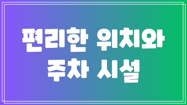 편리한 위치와 주차 시설