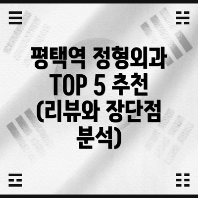 평택역 정형외과 TOP 5 추천 (리뷰와 장단점 분석)