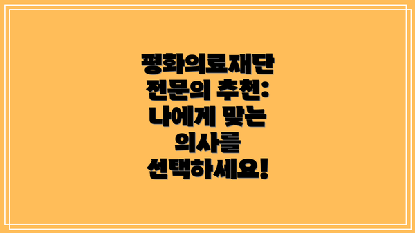 평화의료재단 전문의 추천: 나에게 맞는 의사를 선택하세요!
