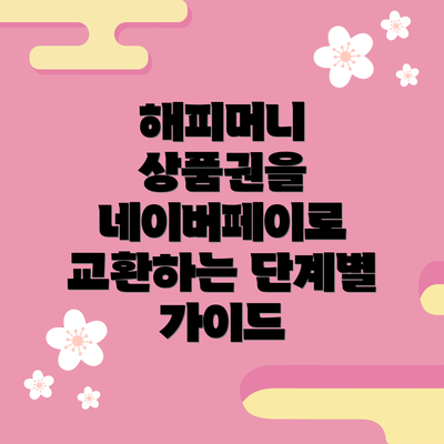 해피머니 상품권을 네이버페이로 교환하는 단계별 가이드