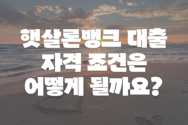 햇살론뱅크 대출 자격 조건은 어떻게 될까요?