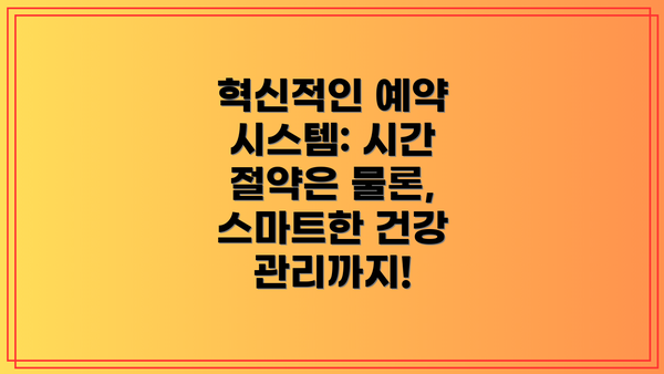 혁신적인 예약 시스템: 시간 절약은 물론, 스마트한 건강 관리까지!