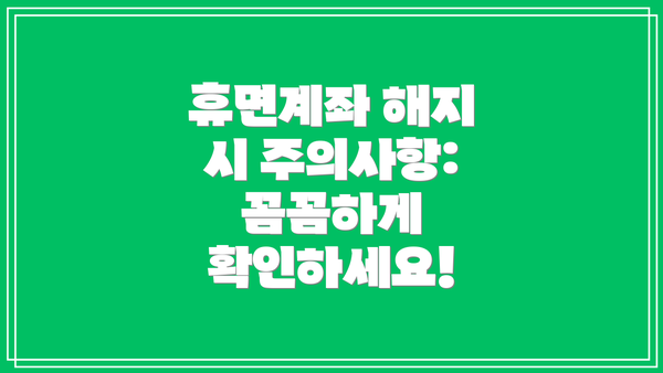휴면계좌 해지 시 주의사항: 꼼꼼하게 확인하세요!