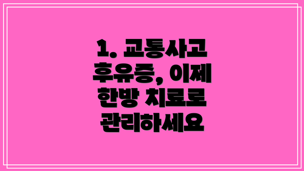 1. 교통사고 후유증, 이제 한방 치료로 관리하세요
