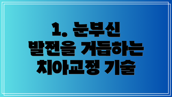 1. 눈부신 발전을 거듭하는 치아교정 기술
