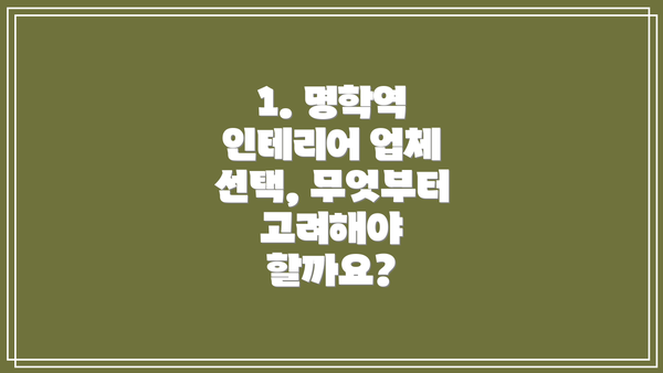 1. 명학역 인테리어 업체 선택, 무엇부터 고려해야 할까요?