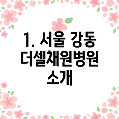 1. 서울 강동 더셀채원병원 소개