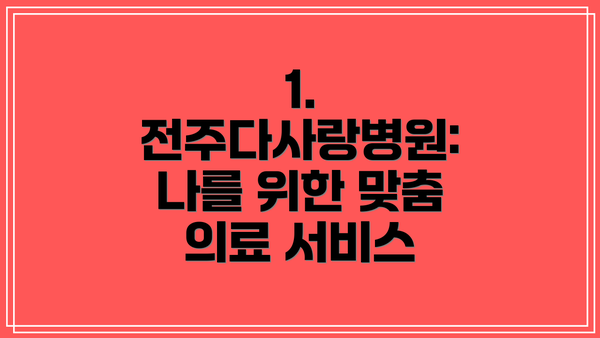 1. 전주다사랑병원:  나를 위한 맞춤 의료 서비스