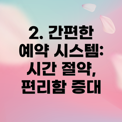 2. 간편한 예약 시스템: 시간 절약, 편리함 증대