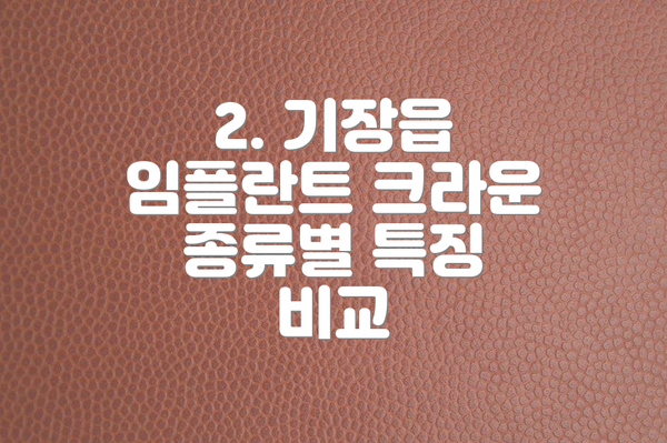 2. 기장읍 임플란트 크라운 종류별 특징 비교