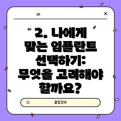 2. 나에게 맞는 임플란트 선택하기: 무엇을 고려해야 할까요?