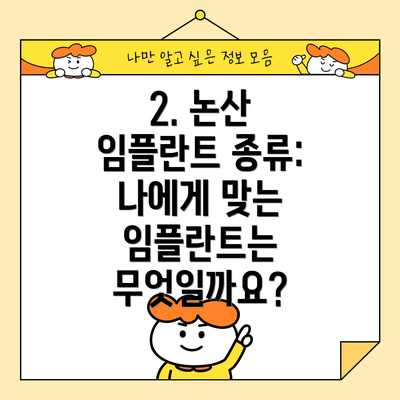 2. 논산 임플란트 종류: 나에게 맞는 임플란트는 무엇일까요?