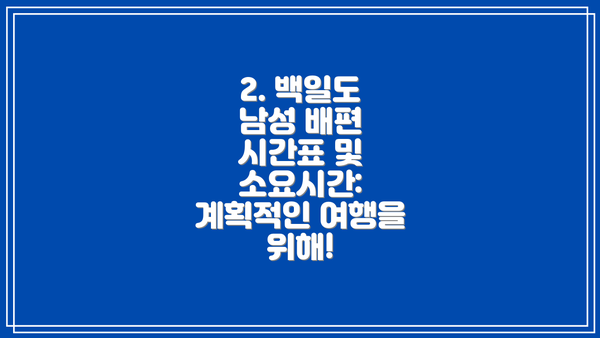 2. 백일도 남성 배편 시간표 및 소요시간: 계획적인 여행을 위해!